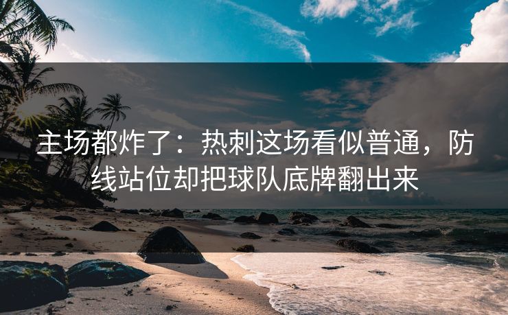 主场都炸了：热刺这场看似普通，防线站位却把球队底牌翻出来