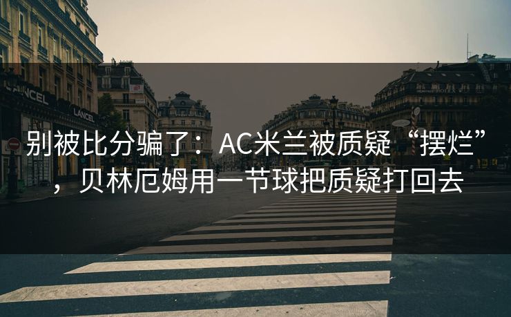 别被比分骗了：AC米兰被质疑“摆烂”，贝林厄姆用一节球把质疑打回去