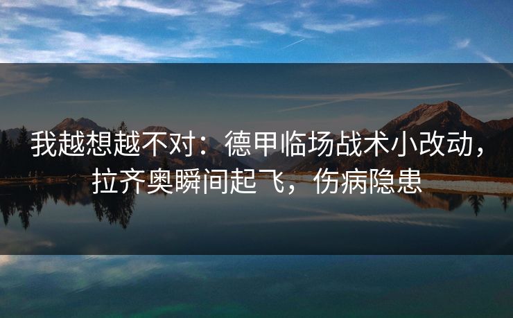 我越想越不对：德甲临场战术小改动，拉齐奥瞬间起飞，伤病隐患