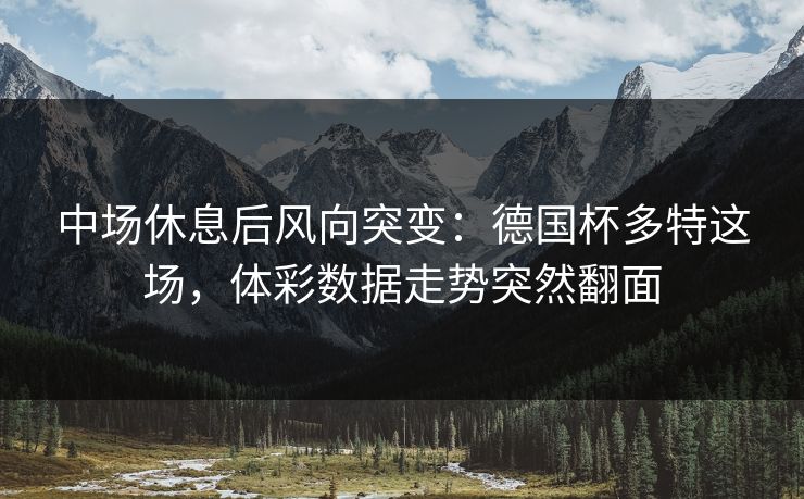 中场休息后风向突变：德国杯多特这场，体彩数据走势突然翻面
