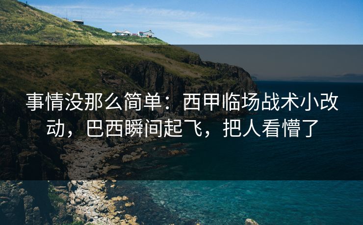 事情没那么简单：西甲临场战术小改动，巴西瞬间起飞，把人看懵了