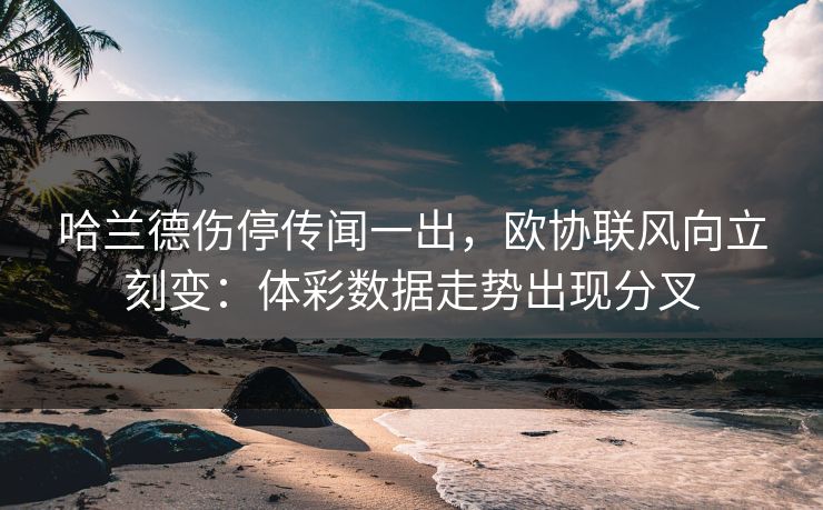 哈兰德伤停传闻一出，欧协联风向立刻变：体彩数据走势出现分叉