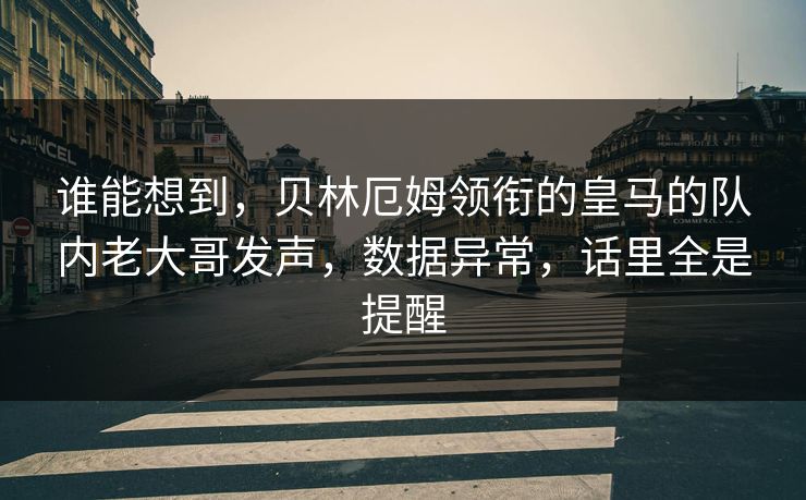 谁能想到，贝林厄姆领衔的皇马的队内老大哥发声，数据异常，话里全是提醒
