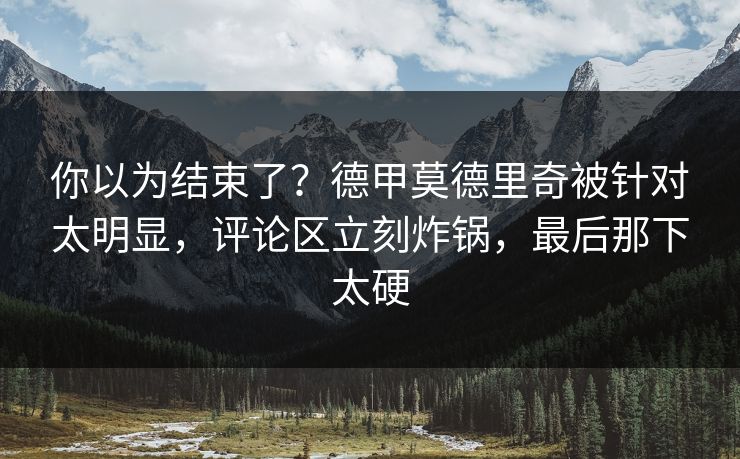 你以为结束了？德甲莫德里奇被针对太明显，评论区立刻炸锅，最后那下太硬