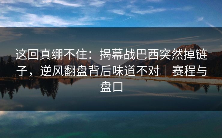 这回真绷不住：揭幕战巴西突然掉链子，逆风翻盘背后味道不对｜赛程与盘口