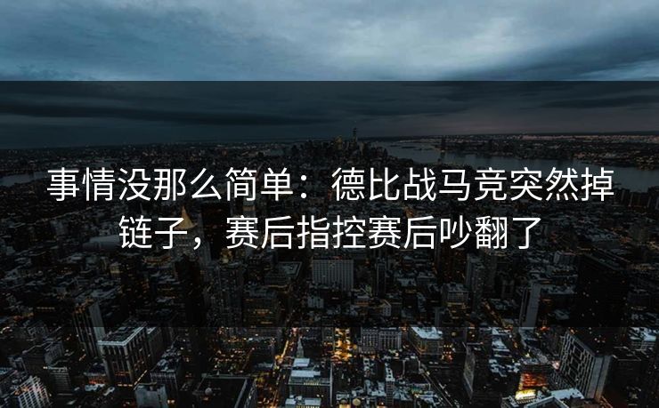 事情没那么简单：德比战马竞突然掉链子，赛后指控赛后吵翻了