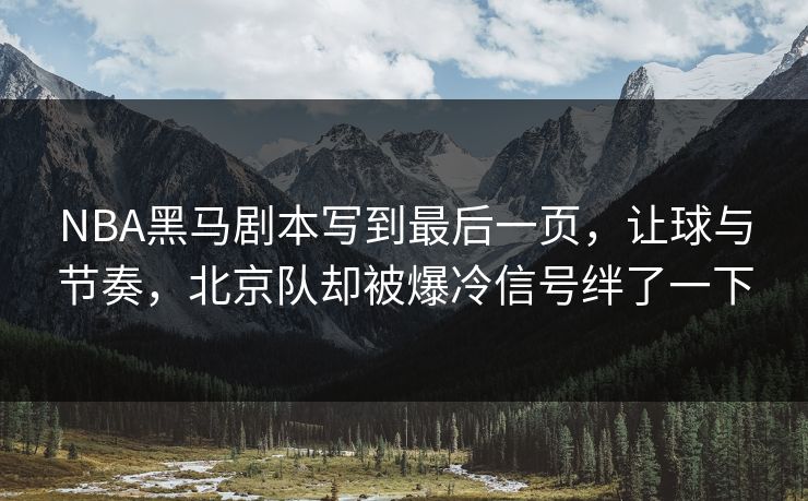 NBA黑马剧本写到最后一页，让球与节奏，北京队却被爆冷信号绊了一下