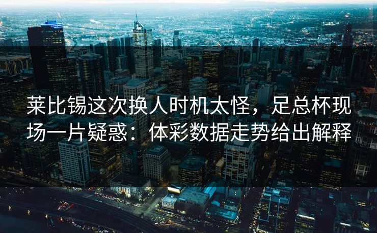 莱比锡这次换人时机太怪，足总杯现场一片疑惑：体彩数据走势给出解释