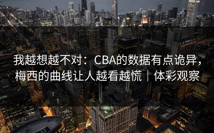 我越想越不对：CBA的数据有点诡异，梅西的曲线让人越看越慌｜体彩观察