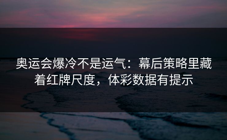 奥运会爆冷不是运气：幕后策略里藏着红牌尺度，体彩数据有提示