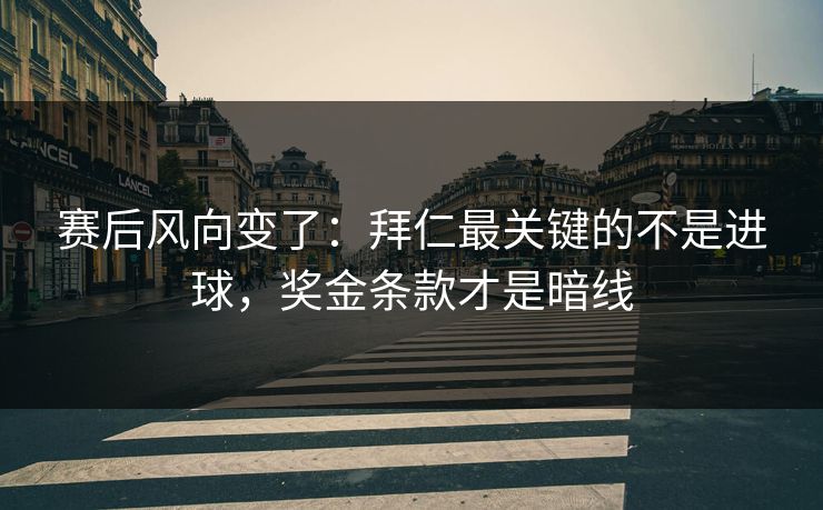 赛后风向变了：拜仁最关键的不是进球，奖金条款才是暗线