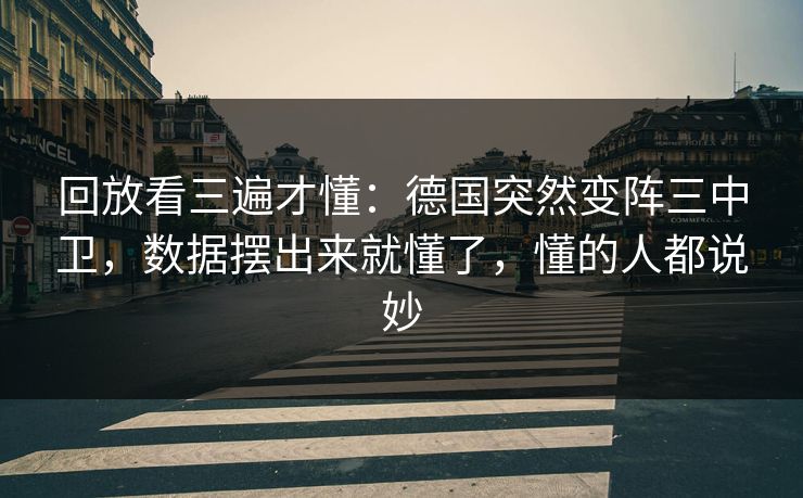 回放看三遍才懂：德国突然变阵三中卫，数据摆出来就懂了，懂的人都说妙