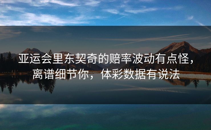亚运会里东契奇的赔率波动有点怪，离谱细节你，体彩数据有说法  第1张