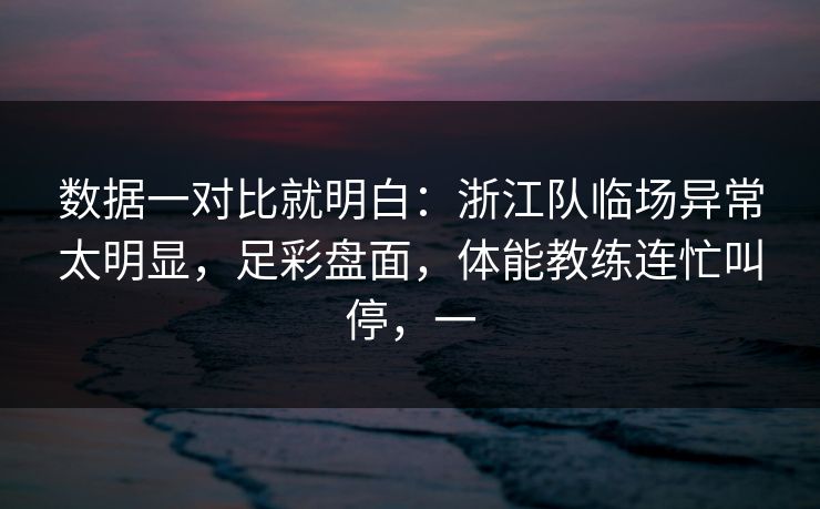 数据一对比就明白：浙江队临场异常太明显，足彩盘面，体能教练连忙叫停，一  第1张