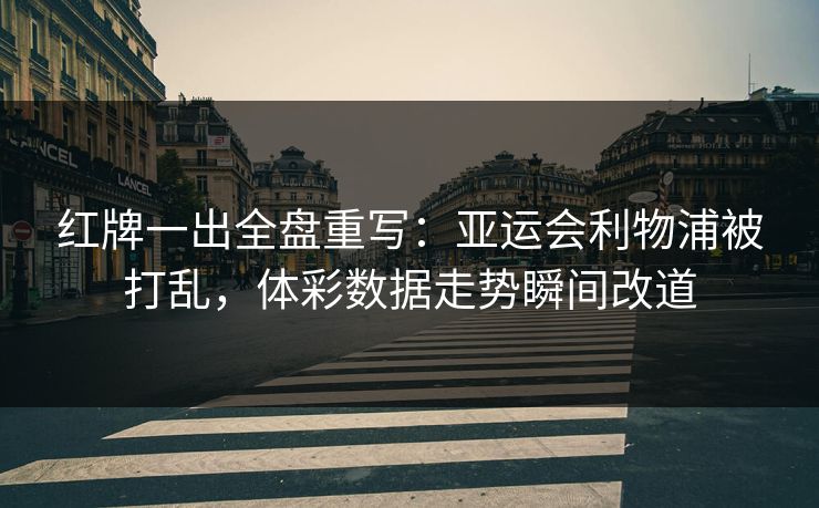 红牌一出全盘重写：亚运会利物浦被打乱，体彩数据走势瞬间改道  第1张