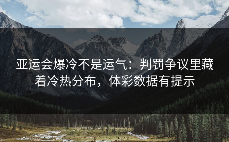 亚运会爆冷不是运气：判罚争议里藏着冷热分布，体彩数据有提示