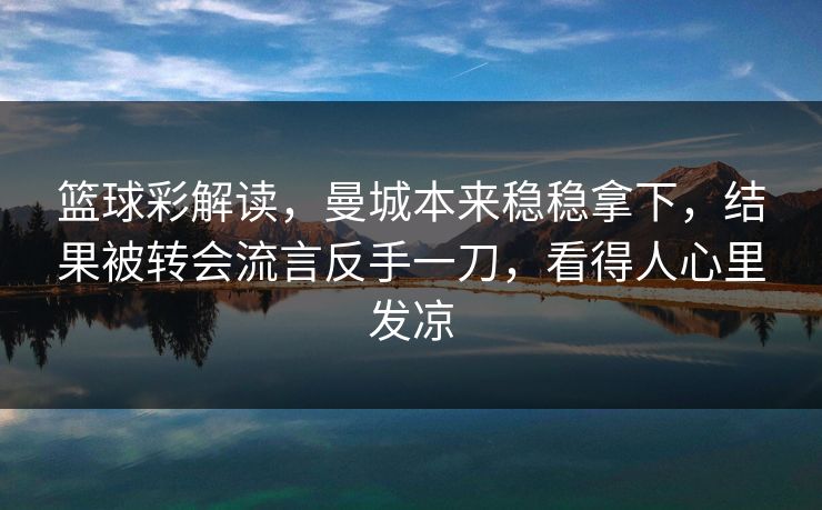 篮球彩解读，曼城本来稳稳拿下，结果被转会流言反手一刀，看得人心里发凉