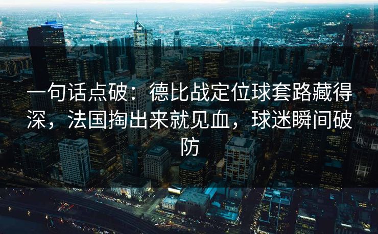 一句话点破：德比战定位球套路藏得深，法国掏出来就见血，球迷瞬间破防