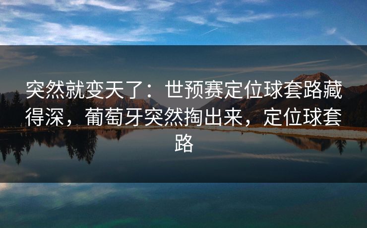 突然就变天了：世预赛定位球套路藏得深，葡萄牙突然掏出来，定位球套路