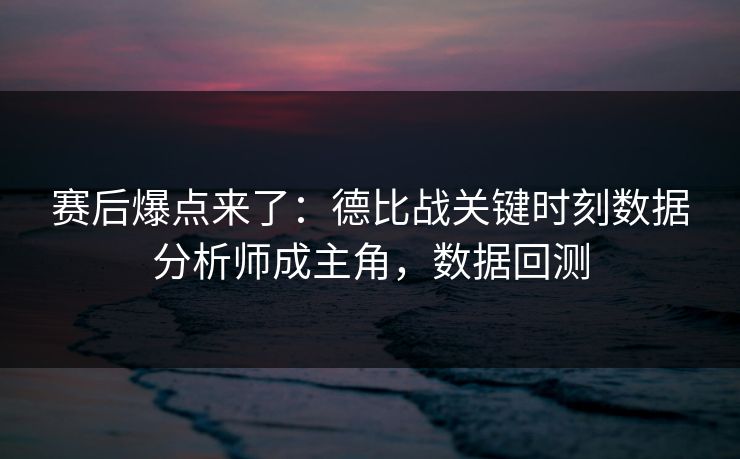 赛后爆点来了：德比战关键时刻数据分析师成主角，数据回测