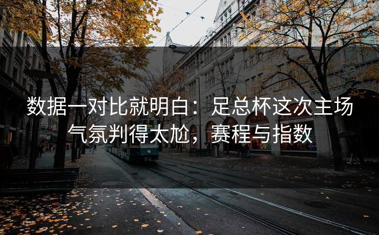 数据一对比就明白：足总杯这次主场气氛判得太尬，赛程与指数