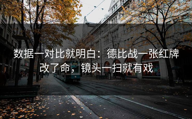 数据一对比就明白：德比战一张红牌改了命，镜头一扫就有戏