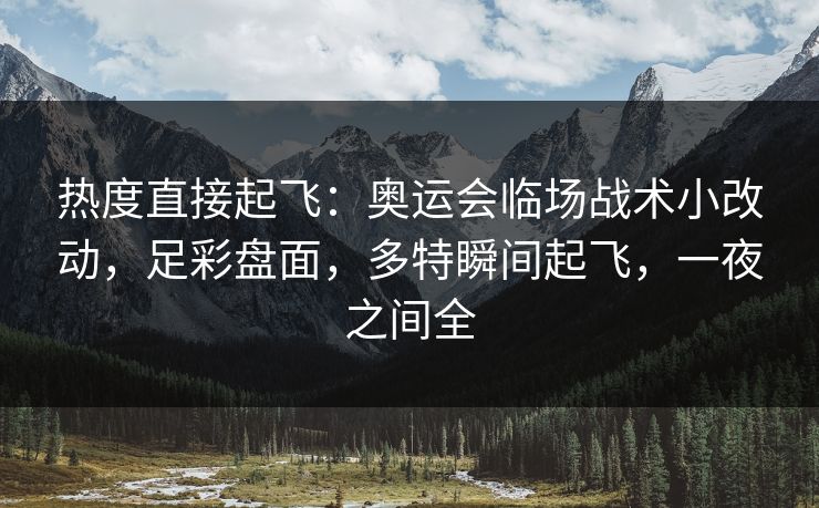 热度直接起飞：奥运会临场战术小改动，足彩盘面，多特瞬间起飞，一夜之间全