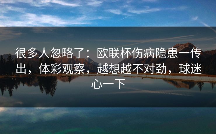 很多人忽略了：欧联杯伤病隐患一传出，体彩观察，越想越不对劲，球迷心一下