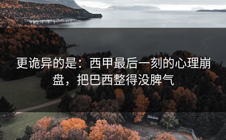 更诡异的是：西甲最后一刻的心理崩盘，把巴西整得没脾气