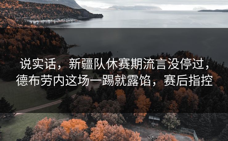 说实话，新疆队休赛期流言没停过，德布劳内这场一踢就露馅，赛后指控