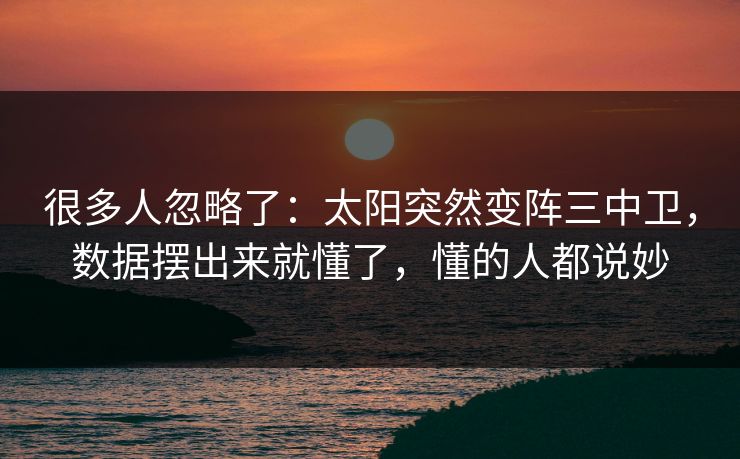 很多人忽略了：太阳突然变阵三中卫，数据摆出来就懂了，懂的人都说妙