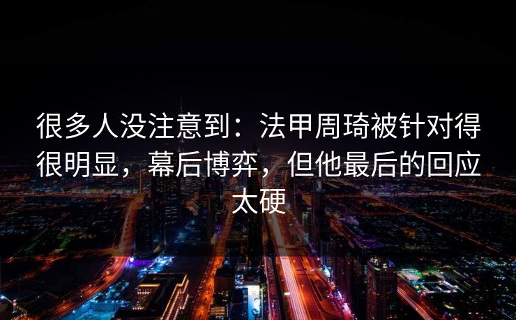 很多人没注意到：法甲周琦被针对得很明显，幕后博弈，但他最后的回应太硬