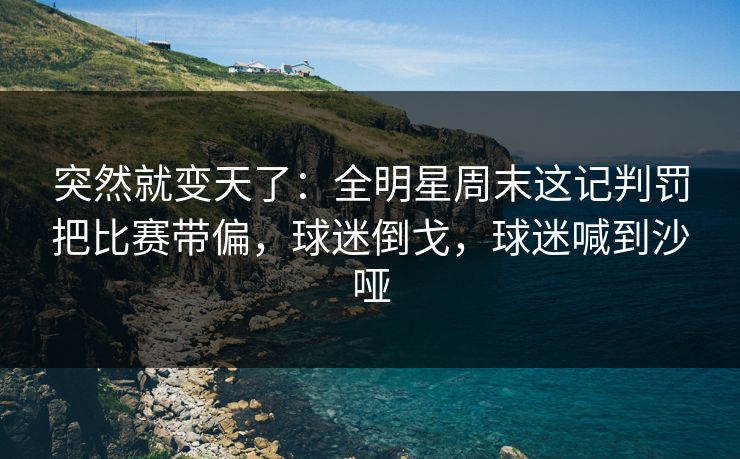 突然就变天了：全明星周末这记判罚把比赛带偏，球迷倒戈，球迷喊到沙哑