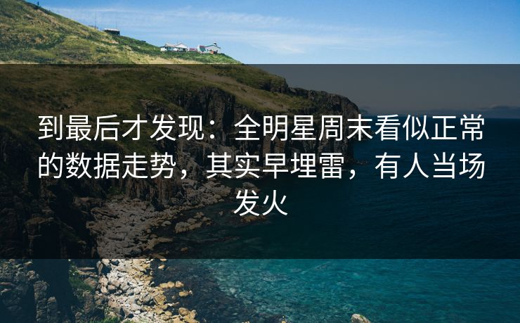 到最后才发现：全明星周末看似正常的数据走势，其实早埋雷，有人当场发火