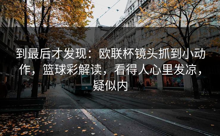 到最后才发现：欧联杯镜头抓到小动作，篮球彩解读，看得人心里发凉，疑似内