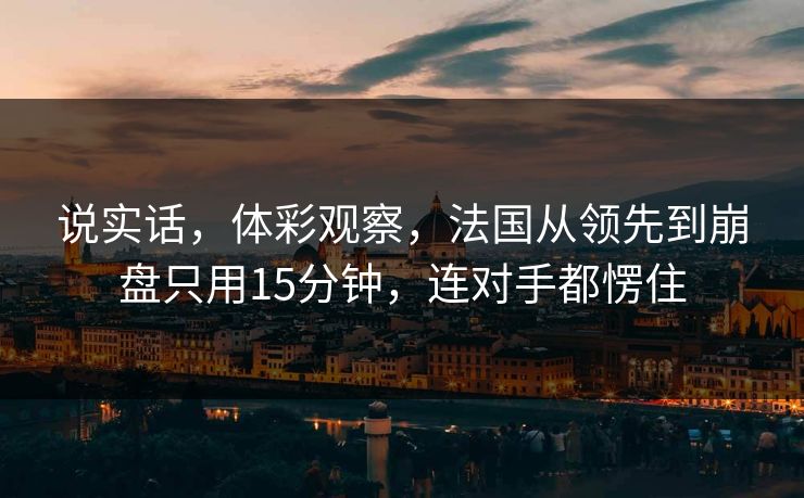 说实话，体彩观察，法国从领先到崩盘只用15分钟，连对手都愣住