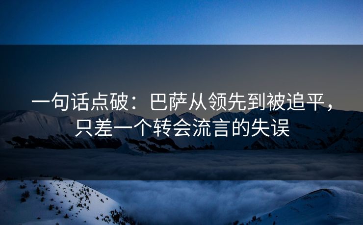 一句话点破：巴萨从领先到被追平，只差一个转会流言的失误