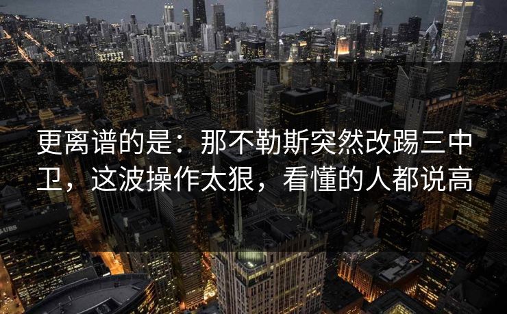 更离谱的是:那不勒斯突然改踢三中卫,这波操作太狠,看懂的人都说高