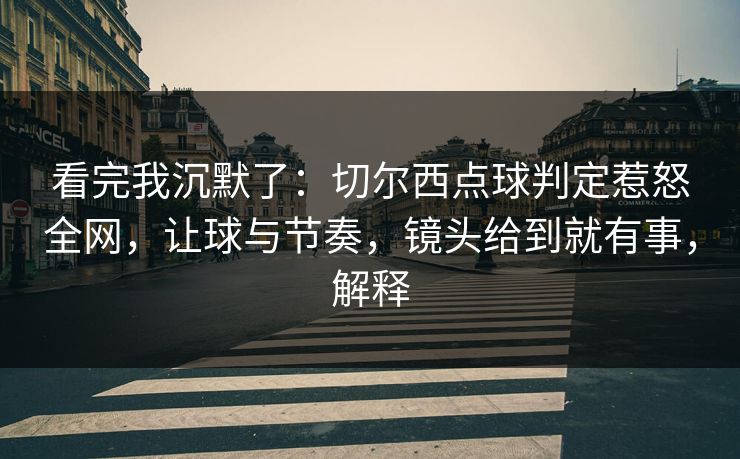 看完我沉默了：切尔西点球判定惹怒全网，让球与节奏，镜头给到就有事，解释