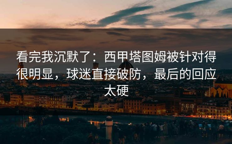 看完我沉默了：西甲塔图姆被针对得很明显，球迷直接破防，最后的回应太硬