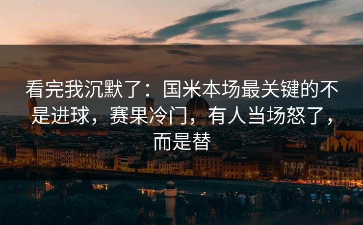 看完我沉默了：国米本场最关键的不是进球，赛果冷门，有人当场怒了，而是替