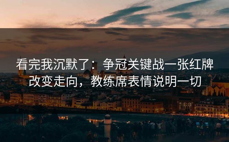 看完我沉默了：争冠关键战一张红牌改变走向，教练席表情说明一切  第1张