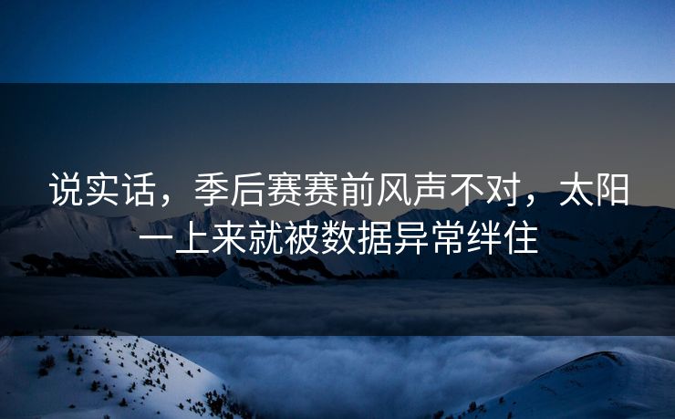 说实话，季后赛赛前风声不对，太阳一上来就被数据异常绊住