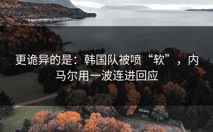 更诡异的是：韩国队被喷“软”，内马尔用一波连进回应
