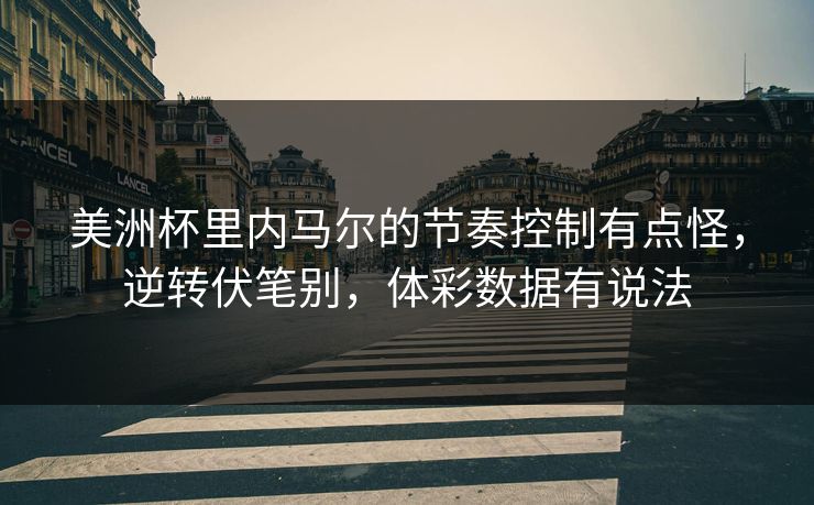 美洲杯里内马尔的节奏控制有点怪，逆转伏笔别，体彩数据有说法