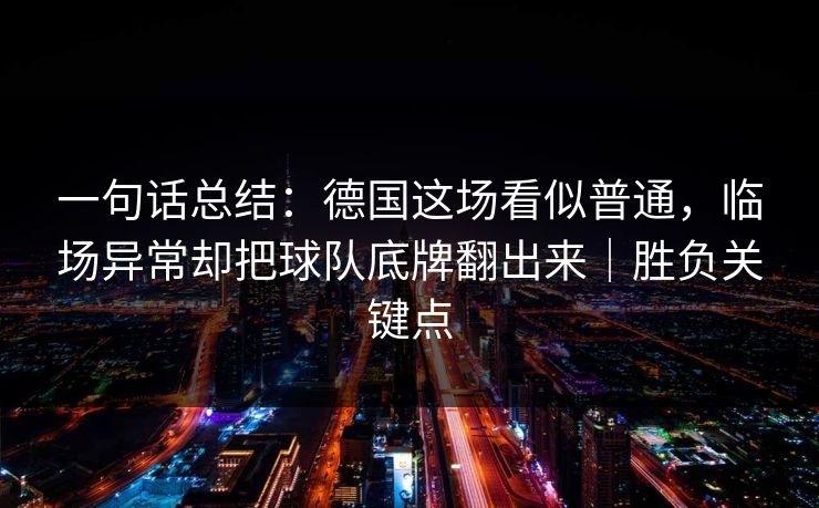 一句话总结：德国这场看似普通，临场异常却把球队底牌翻出来｜胜负关键点