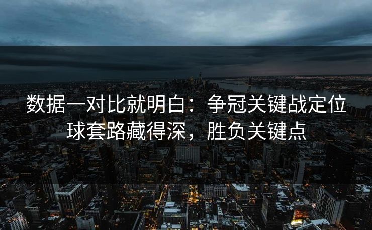 数据一对比就明白：争冠关键战定位球套路藏得深，胜负关键点