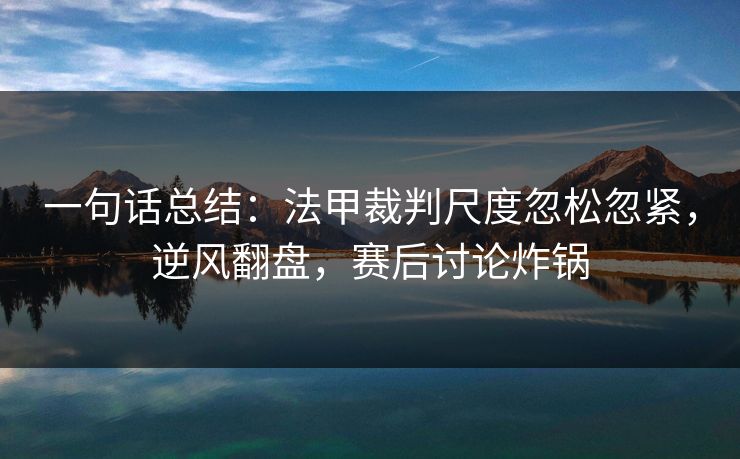 一句话总结：法甲裁判尺度忽松忽紧，逆风翻盘，赛后讨论炸锅