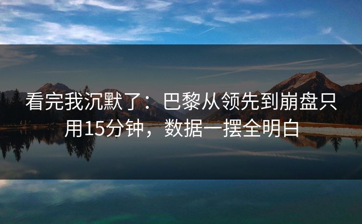 看完我沉默了：巴黎从领先到崩盘只用15分钟，数据一摆全明白