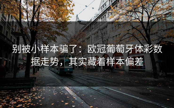别被小样本骗了：欧冠葡萄牙体彩数据走势，其实藏着样本偏差  第1张